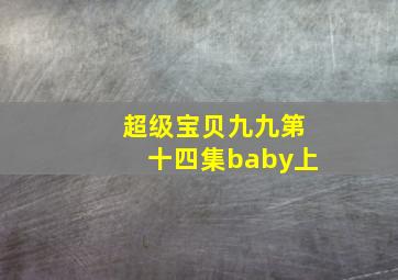 超级宝贝九九第十四集baby上