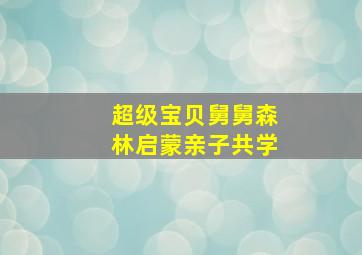 超级宝贝舅舅森林启蒙亲子共学