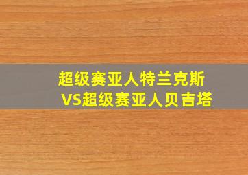 超级赛亚人特兰克斯VS超级赛亚人贝吉塔