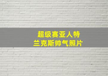 超级赛亚人特兰克斯帅气照片