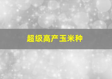 超级高产玉米种