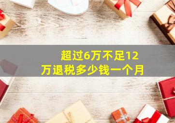 超过6万不足12万退税多少钱一个月