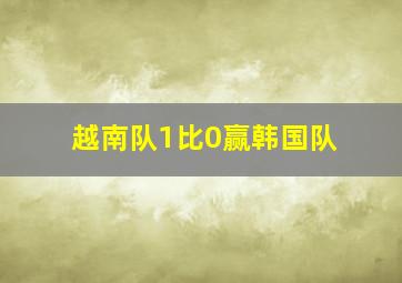 越南队1比0赢韩国队