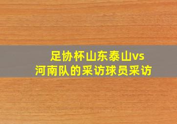 足协杯山东泰山vs河南队的采访球员采访