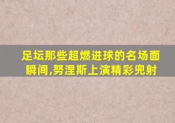 足坛那些超燃进球的名场面瞬间,努涅斯上演精彩兜射