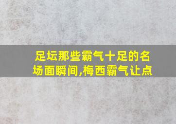 足坛那些霸气十足的名场面瞬间,梅西霸气让点