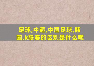 足球,中超,中国足球,韩国,k联赛的区别是什么呢