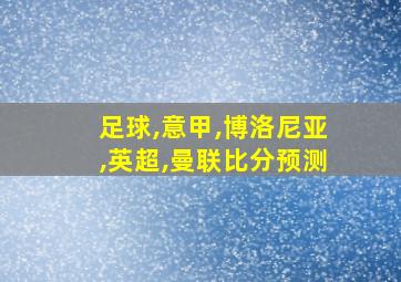 足球,意甲,博洛尼亚,英超,曼联比分预测