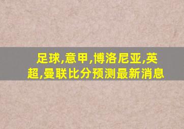 足球,意甲,博洛尼亚,英超,曼联比分预测最新消息