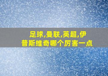 足球,曼联,英超,伊普斯维奇哪个厉害一点