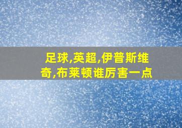 足球,英超,伊普斯维奇,布莱顿谁厉害一点