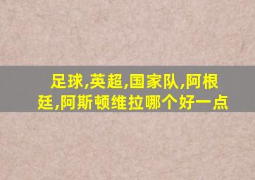 足球,英超,国家队,阿根廷,阿斯顿维拉哪个好一点