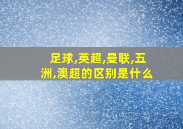 足球,英超,曼联,五洲,澳超的区别是什么