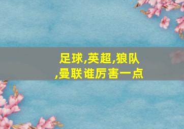 足球,英超,狼队,曼联谁厉害一点