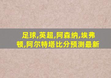 足球,英超,阿森纳,埃弗顿,阿尔特塔比分预测最新