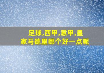 足球,西甲,意甲,皇家马德里哪个好一点呢