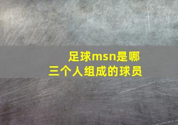 足球msn是哪三个人组成的球员