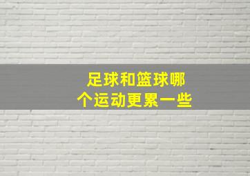 足球和篮球哪个运动更累一些