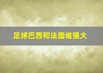 足球巴西和法国谁强大