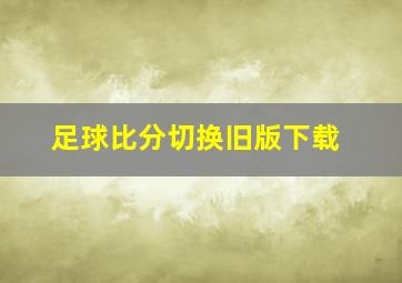 足球比分切换旧版下载