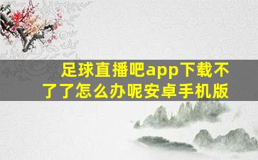 足球直播吧app下载不了了怎么办呢安卓手机版