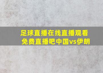 足球直播在线直播观看免费直播吧中国vs伊朗