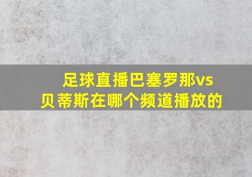 足球直播巴塞罗那vs贝蒂斯在哪个频道播放的