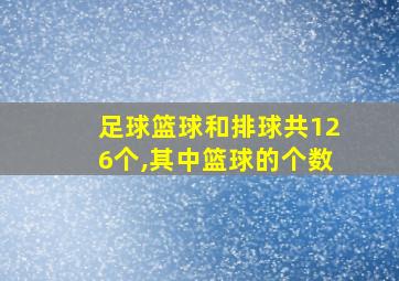 足球篮球和排球共126个,其中篮球的个数