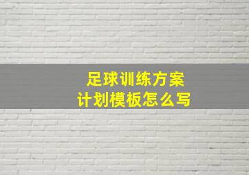 足球训练方案计划模板怎么写