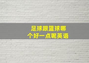 足球跟篮球哪个好一点呢英语