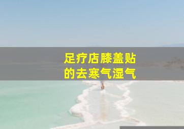 足疗店膝盖贴的去寒气湿气