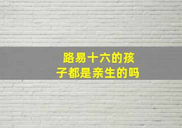 路易十六的孩子都是亲生的吗