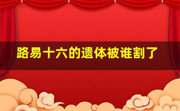 路易十六的遗体被谁割了