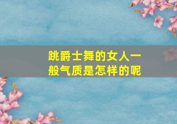 跳爵士舞的女人一般气质是怎样的呢