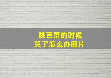 跳芭蕾的时候哭了怎么办图片