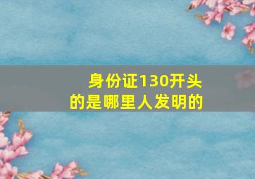 身份证130开头的是哪里人发明的