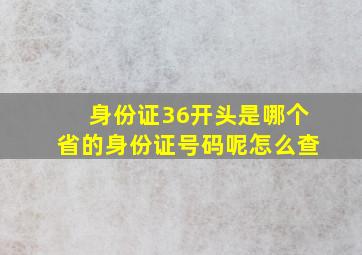 身份证36开头是哪个省的身份证号码呢怎么查