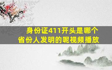 身份证411开头是哪个省份人发明的呢视频播放