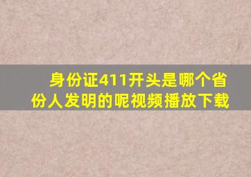 身份证411开头是哪个省份人发明的呢视频播放下载