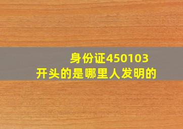 身份证450103开头的是哪里人发明的