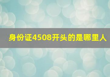 身份证4508开头的是哪里人