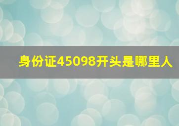 身份证45098开头是哪里人