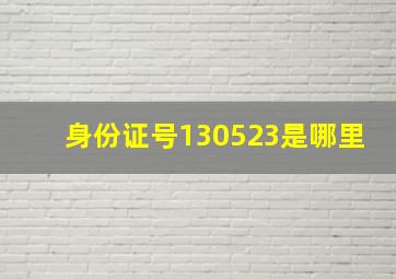 身份证号130523是哪里