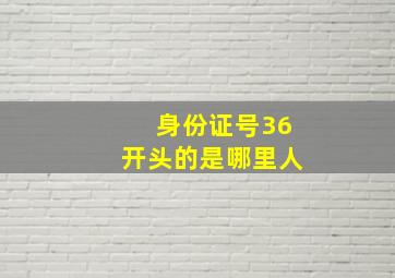 身份证号36开头的是哪里人