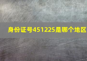 身份证号451225是哪个地区