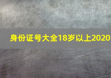 身份证号大全18岁以上2020