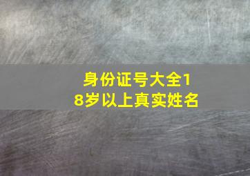 身份证号大全18岁以上真实姓名