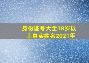 身份证号大全18岁以上真实姓名2021年