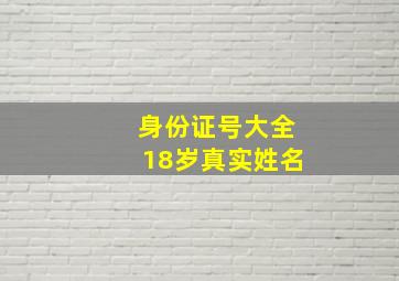 身份证号大全18岁真实姓名