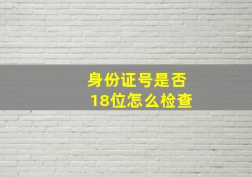 身份证号是否18位怎么检查